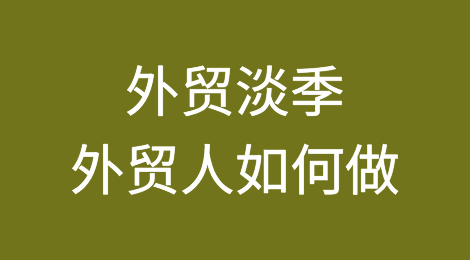 外贸淡季来了，外贸人该如何做？