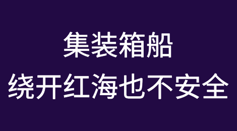 集装箱船绕开红海也不安全！南非极端天气致航运延误！