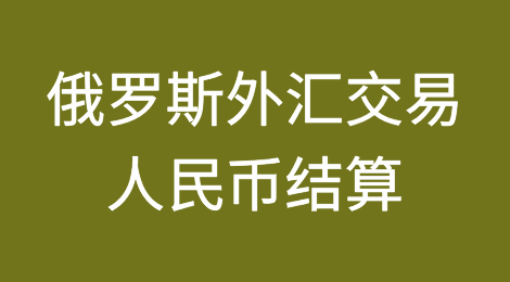 俄罗斯外汇交易现在几乎100%以人民币结算