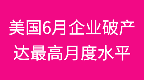 美国6月企业破产达到2020年初以来最高月度水平