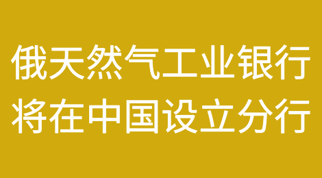俄天然气工业银行将在中国设立分行