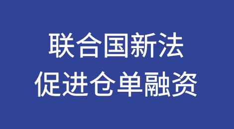 联合国新通过的示范法或将促进仓单融资