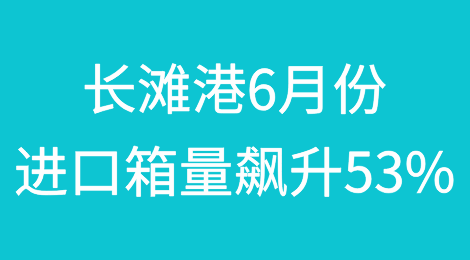 长滩港6月份吞吐量数据出炉：进口箱量飙升53%