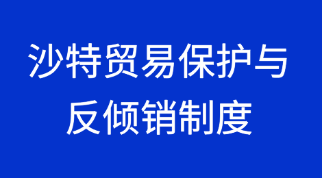 沙特阿拉伯贸易保护与反倾销制度
