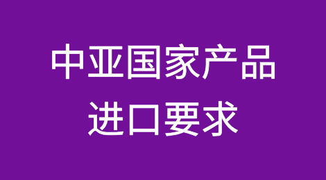 中亚国家产品进口要求