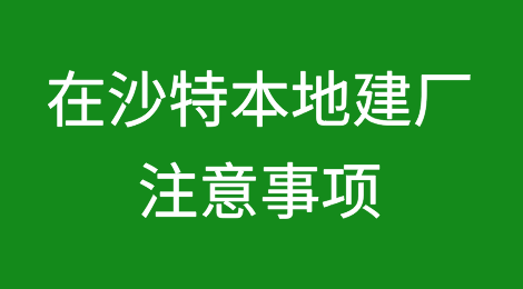 在沙特本地建厂有哪些注意事项？