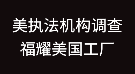 美执法机构调查福耀玻璃美国工厂，福耀玻璃作出声明