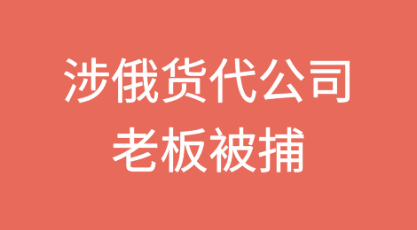 涉俄货代公司老板被捕且面临三项指控