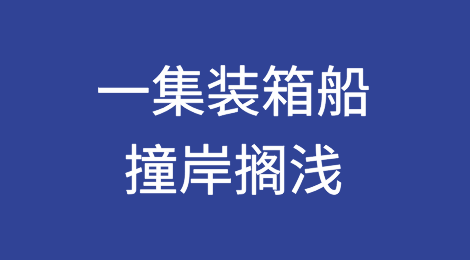 一集装箱船撞岸搁浅！多家船司共舱！涉及国内多个港口