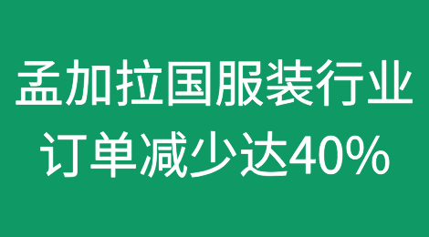 由于生产成本上升，孟加拉国服装行业面临订单减少达40%的局面