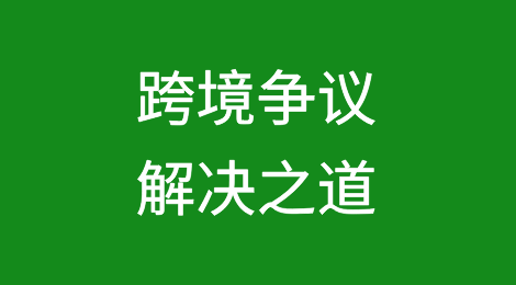跨境争议解决之道：条款、路径与风控防控