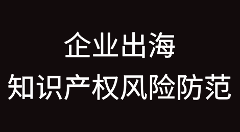 浅析我国企业出海知识产权风险防范措施——以东盟国家商标抢注现象为例