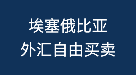 埃塞俄比亚：宣布外汇自由买卖