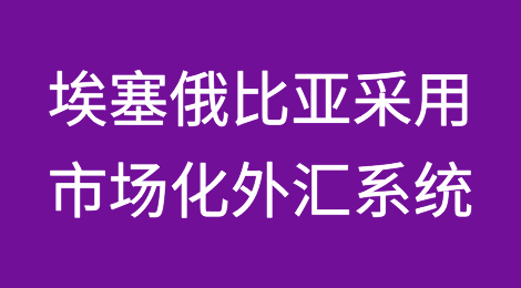 埃塞俄比亚采用市场化外汇系统，比尔货币下滑