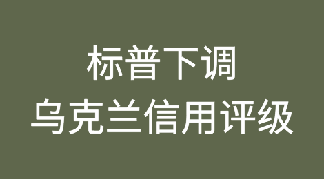 标普下调乌克兰信用评级至“选择性违约”
