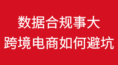 数据合规事大，跨境电商如何避坑？