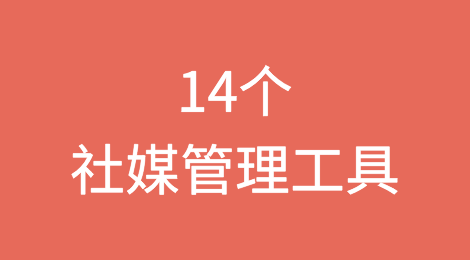 行业公认的14个最佳社交媒体管理工具！