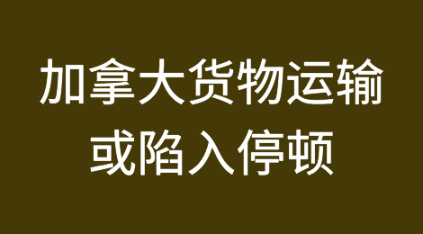 紧急预警！加拿大货物运输或「陷入停顿」，出货当心！