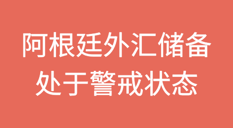 阿根廷外汇储备处于警戒状态：尽管政府做出承诺，但市场仍存在不确定性