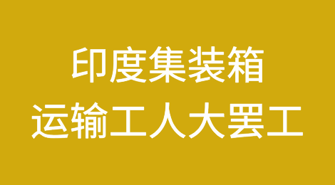 货代巨头警告：印度集装箱运输工人大罢工