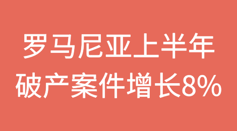 罗马尼亚上半年破产案件增长8%