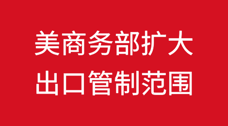 美商务部扩大俄罗斯/白俄罗斯最终军事用户出口管制外国直接产品（FDP）规则范围