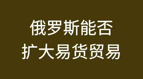 俄罗斯能否扩大易货贸易规模以规避制裁？