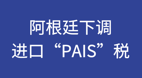 阿根廷下调进口“PAIS”税，进口成本随之下降