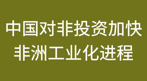 报告显示：中国对非投资显著加快非洲工业化进程