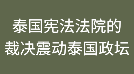 泰国宪法法院的裁决震动泰国政坛，延长政治不稳定风险