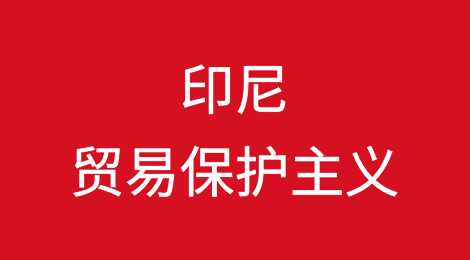 贸易紧张局势在印尼的保护主义道路上不断加剧