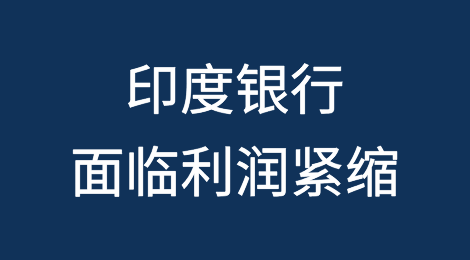 印度银行在信贷增长放缓、流动性紧张的情况下面临利润紧缩