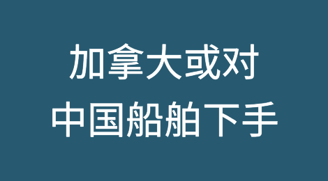 继电动汽车后加拿大或对中国造船舶加征100%关税