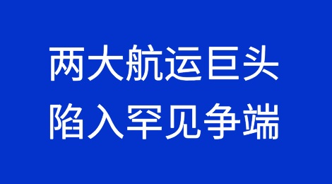 马士基和地中海航运两大巨头陷入罕见争端