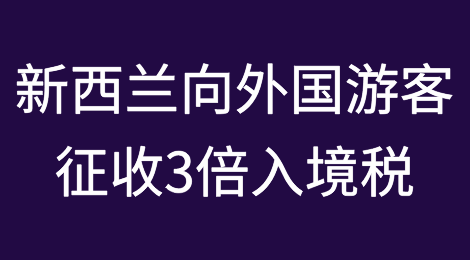 真是疯了！新西兰要向外国游客收3倍入境税！