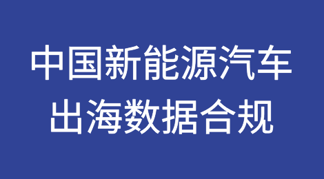 中国新能源汽车出海数据合规风险与应对