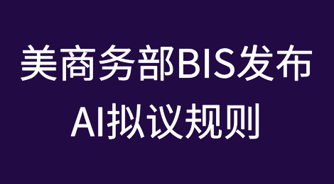 美商务部BIS发布关于AI的拟议规则，加强最先进AI模型监管力度