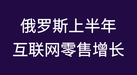 俄罗斯2024年上半年互联网零售增长超过40%，这些产品爆火