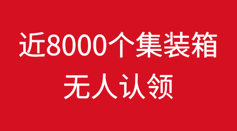 大量弃货！近8000个集装箱无人认领！