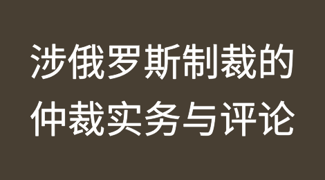 涉俄罗斯制裁的仲裁实务与评论