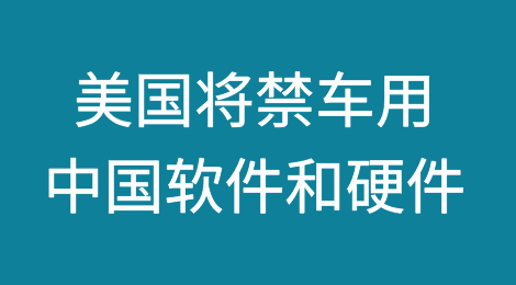 美国将提议联网和自动驾驶汽车禁用中国软件和硬件，并将禁令扩大到俄罗斯