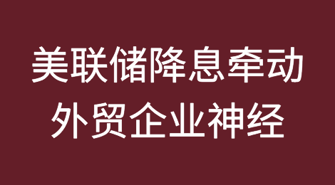 美联储降息对外贸企业有何影响？