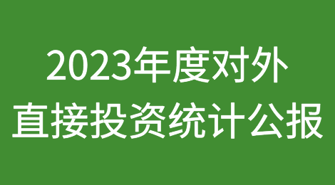 商务部、国家统计局和国家外汇管理局联合发布《2023年度中国对外直接投资统计公报》
