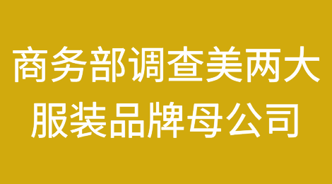 商务部对美国两大知名服装品牌母公司启动调查