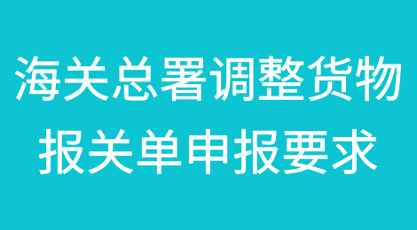 政策解读：海关总署关于调整进出口货物报关单申报要求的公告