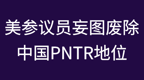 美参议员提出法案：妄图废除中国永久正常贸易关系地位（PNTR）