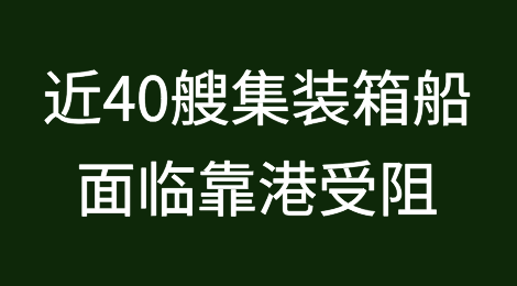 近40艘集装箱船面临靠港受阻