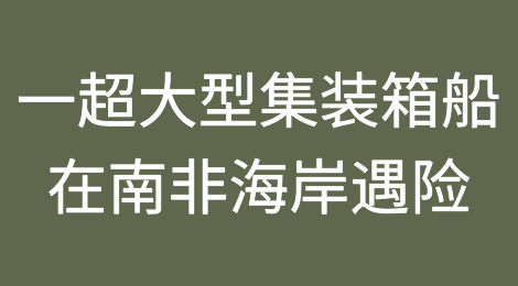 又一艘满载中国货物的超大型集装箱船在南非海岸遇险