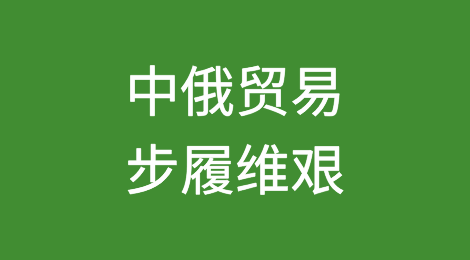 中俄贸易步履维艰，美国制裁和支付问题给增长带来压力