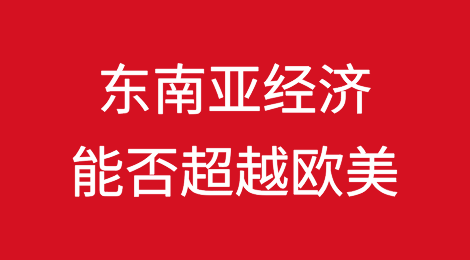 东南亚经济能否在未来超越欧美？